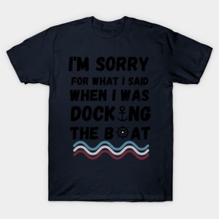 I'm Sorry For What I Said When I Was Docking The Boat - boating gift idea T-Shirt